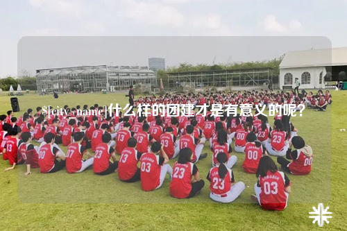 唐山什么样的团建才是有意义的呢？