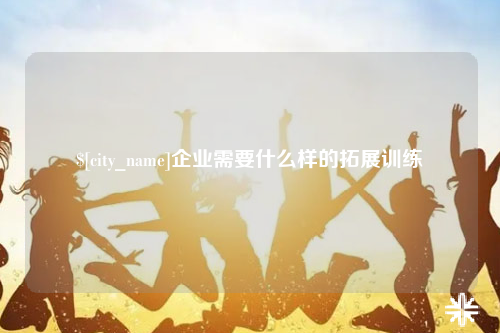 唐山企业需要什么样的拓展训练