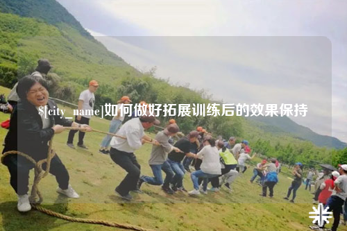 唐山如何做好拓展训练后的效果保持